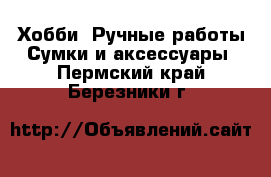 Хобби. Ручные работы Сумки и аксессуары. Пермский край,Березники г.